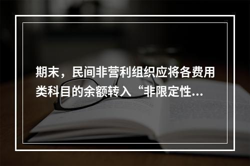 期末，民间非营利组织应将各费用类科目的余额转入“非限定性净资