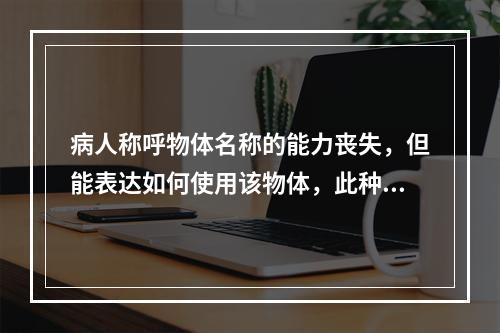 病人称呼物体名称的能力丧失，但能表达如何使用该物体，此种语言