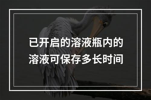 已开启的溶液瓶内的溶液可保存多长时间