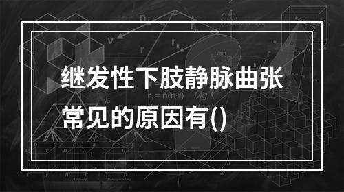 继发性下肢静脉曲张常见的原因有()