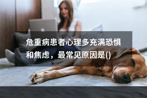 危重病患者心理多充满恐惧和焦虑，最常见原因是()