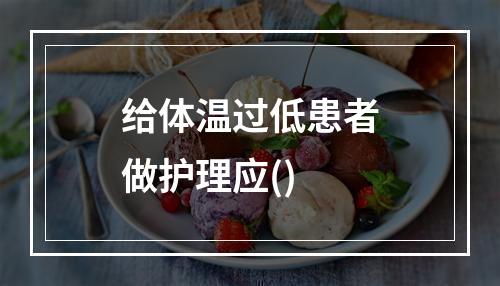 给体温过低患者做护理应()