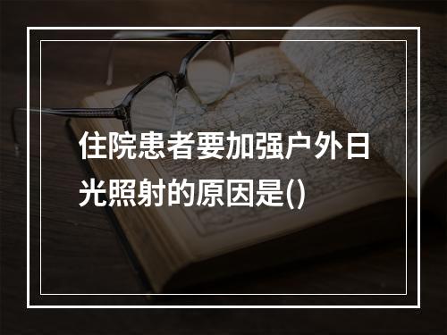 住院患者要加强户外日光照射的原因是()