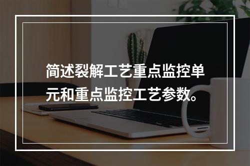 简述裂解工艺重点监控单元和重点监控工艺参数。