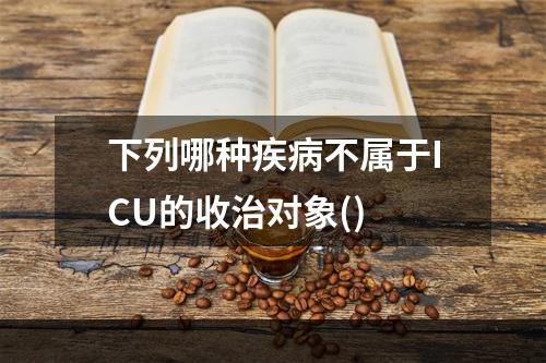 下列哪种疾病不属于ICU的收治对象()