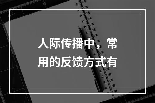 人际传播中，常用的反馈方式有