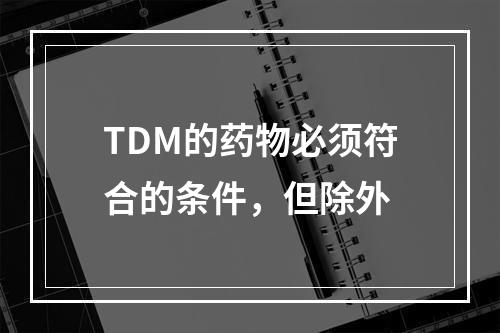 TDM的药物必须符合的条件，但除外