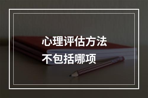 心理评估方法不包括哪项