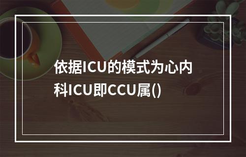 依据ICU的模式为心内科ICU即CCU属()