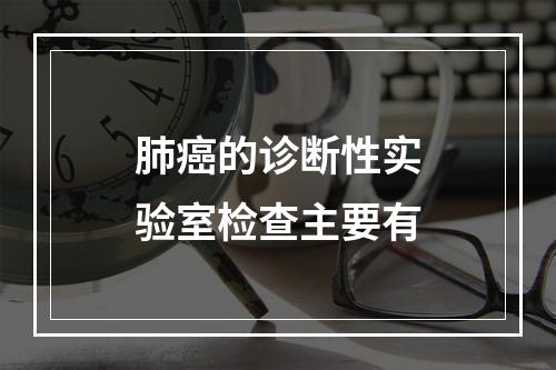 肺癌的诊断性实验室检查主要有