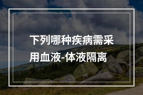 下列哪种疾病需采用血液-体液隔离