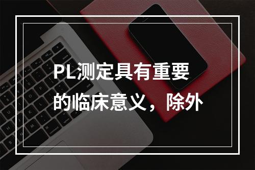 PL测定具有重要的临床意义，除外