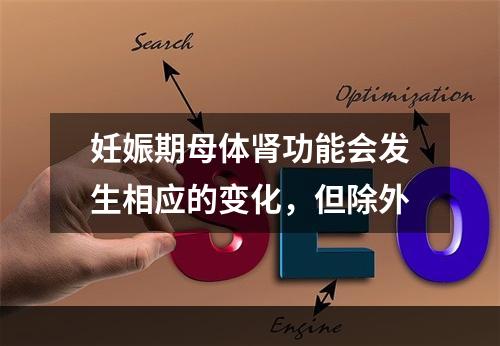 妊娠期母体肾功能会发生相应的变化，但除外