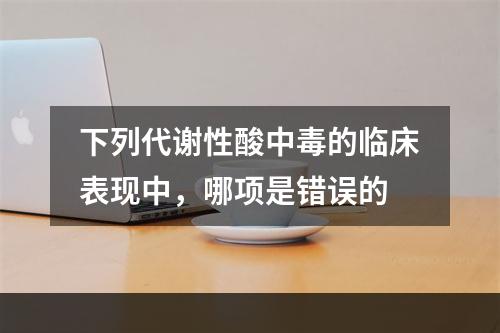 下列代谢性酸中毒的临床表现中，哪项是错误的