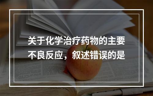 关于化学治疗药物的主要不良反应，叙述错误的是