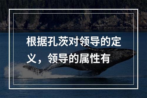 根据孔茨对领导的定义，领导的属性有