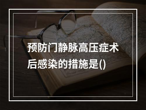 预防门静脉高压症术后感染的措施是()