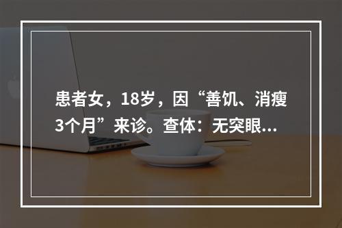 患者女，18岁，因“善饥、消瘦3个月”来诊。查体：无突眼，甲