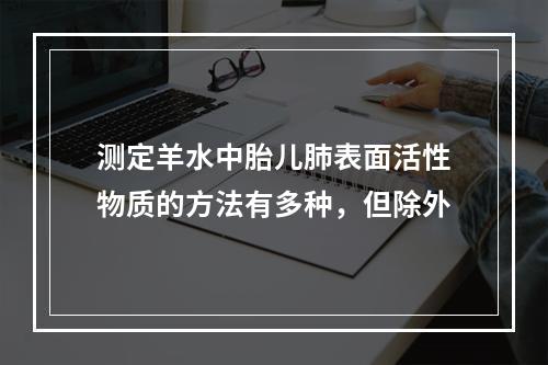 测定羊水中胎儿肺表面活性物质的方法有多种，但除外