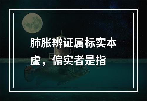 肺胀辨证属标实本虚，偏实者是指