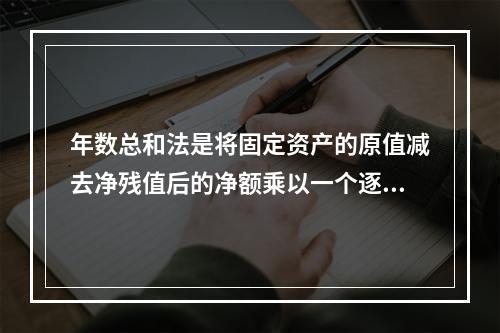 年数总和法是将固定资产的原值减去净残值后的净额乘以一个逐年递