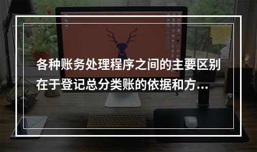 各种账务处理程序之间的主要区别在于登记总分类账的依据和方法不