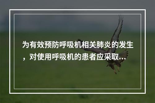 为有效预防呼吸机相关肺炎的发生，对使用呼吸机的患者应采取的预