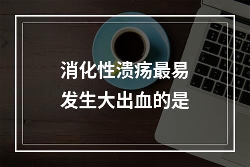 消化性溃疡最易发生大出血的是