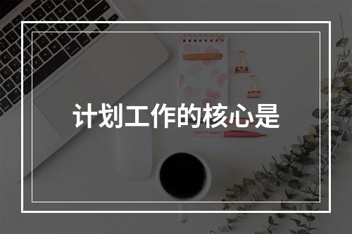 计划工作的核心是