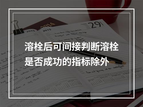 溶栓后可间接判断溶栓是否成功的指标除外