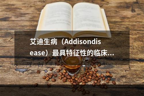 艾迪生病（Addisondisease）最具特征性的临床表现