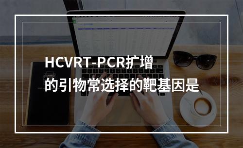 HCVRT-PCR扩增的引物常选择的靶基因是