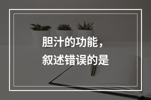 胆汁的功能，叙述错误的是