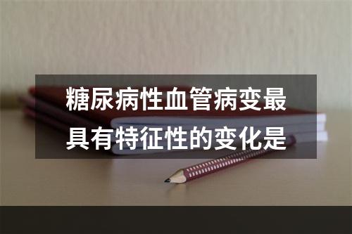 糖尿病性血管病变最具有特征性的变化是