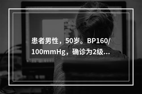 患者男性，50岁。BP160/100mmHg，确诊为2级高血