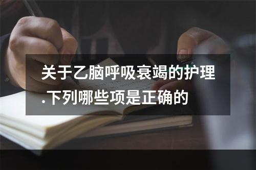 关于乙脑呼吸衰竭的护理.下列哪些项是正确的