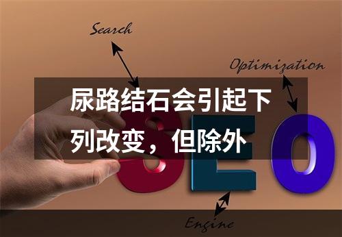 尿路结石会引起下列改变，但除外