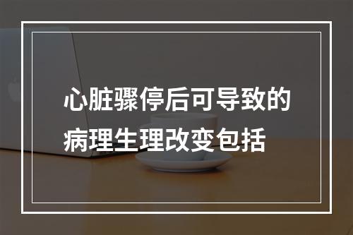 心脏骤停后可导致的病理生理改变包括