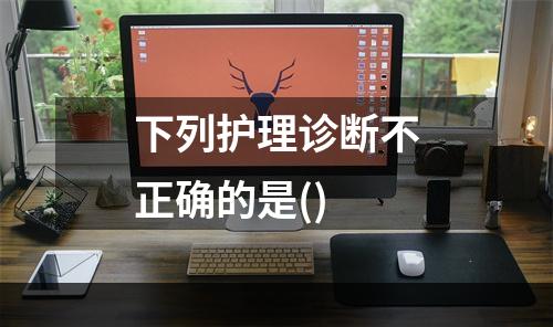 下列护理诊断不正确的是()