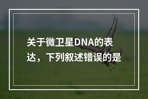 关于微卫星DNA的表达，下列叙述错误的是