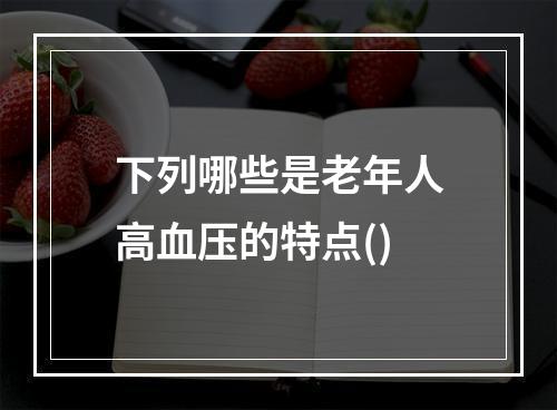 下列哪些是老年人高血压的特点()