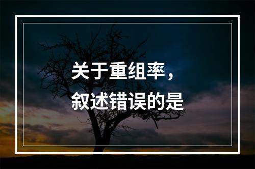 关于重组率，叙述错误的是