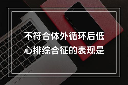 不符合体外循环后低心排综合征的表现是