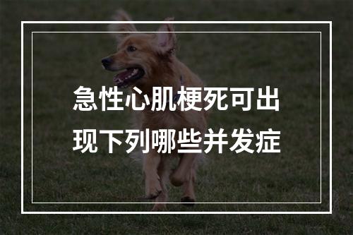 急性心肌梗死可出现下列哪些并发症