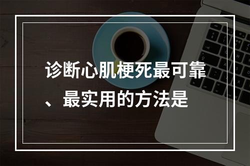 诊断心肌梗死最可靠、最实用的方法是