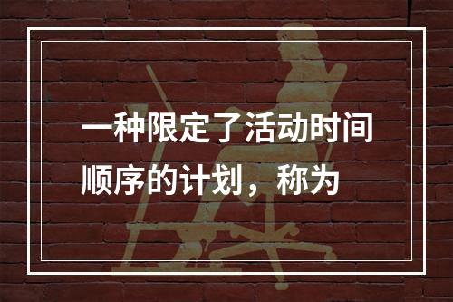 一种限定了活动时间顺序的计划，称为