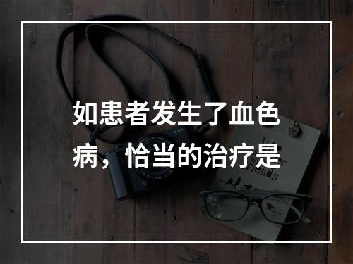 如患者发生了血色病，恰当的治疗是