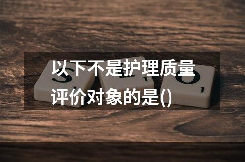 以下不是护理质量评价对象的是()