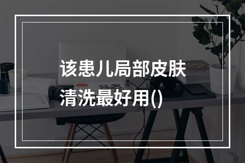 该患儿局部皮肤清洗最好用()