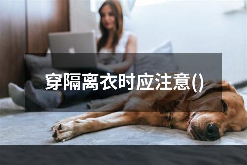 穿隔离衣时应注意()